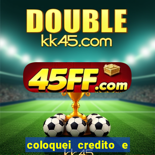 coloquei credito e nao caiu vivo